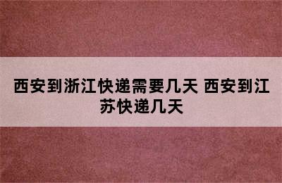 西安到浙江快递需要几天 西安到江苏快递几天